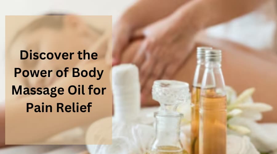 Discover the Power of Body Massage Oil for Pain Relief