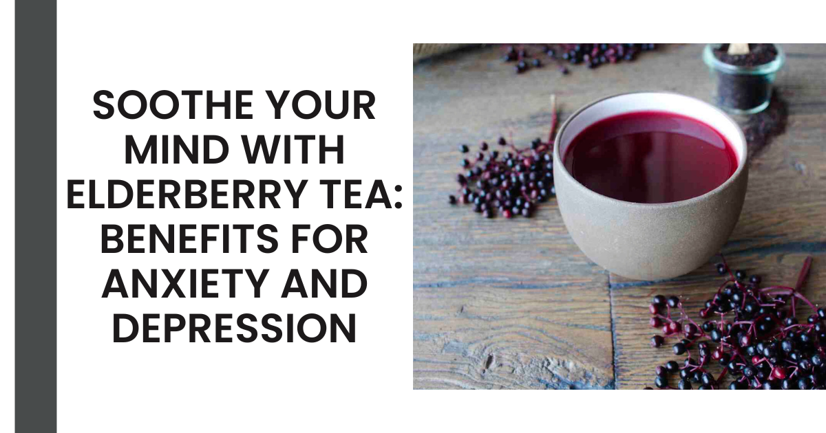 Soothe Your Mind with Elderberry Tea: Benefits for Anxiety and Depression